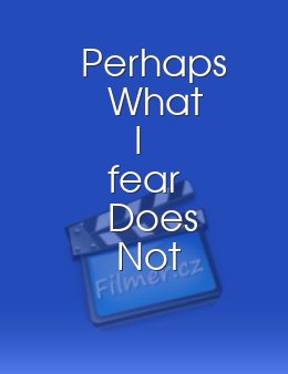 Perhaps What I fear Does Not Exist